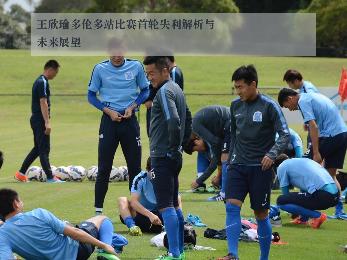王欣瑜多伦多站比赛首轮失利解析与未来展望