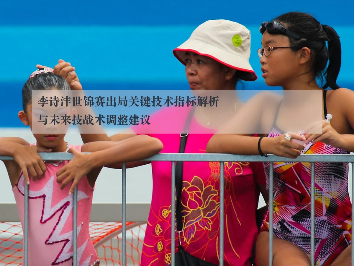 李诗沣世锦赛出局关键技术指标解析与未来技战术调整建议